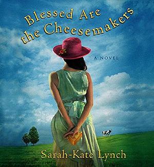 Blessed are the Cheesemakers by Sarah-Kate Lynch, Sarah-Kate Lynch