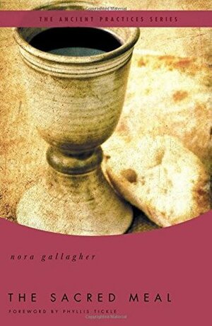 The Sacred Meal: The Ancient Practices Series by Nora Gallagher