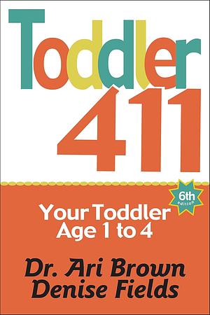 Toddler 411: Your Toddler, age 1 to 4: Clear Answers & Smart Advice for Your Toddler by Ari Brown, Ari Brown, Denise Fields