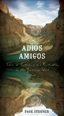 Adios Amigos: Tales of Sustenance and Purification in the American West by Page Stegner