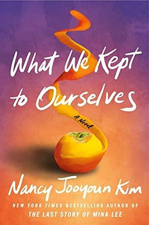 What We Kept to Ourselves: A Novel by Nancy Jooyoun Kim, Nancy Jooyoun Kim