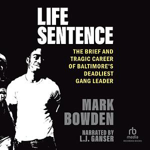 Life Sentence: The Brief and Tragic Career of Baltimore's Deadliest Gang Leader by Mark Bowen
