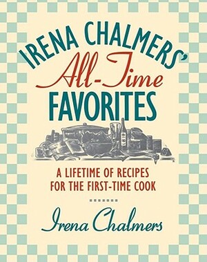 Irena Chalmers' All-Time Favorites: A Lifetime of Recipes for the First-Time Cook by Irena Chalmers