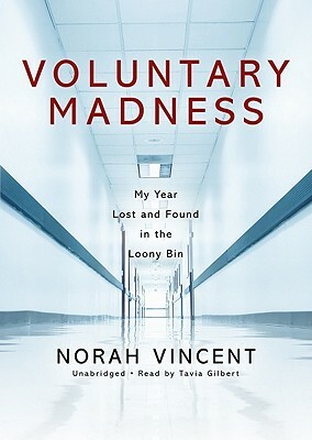 Voluntary Madness: My Year Lost and Found in the Loony Bin by Norah Vincent