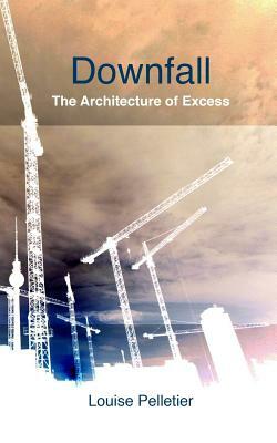 Downfall: The Architecture of Excess by Louise Pelletier