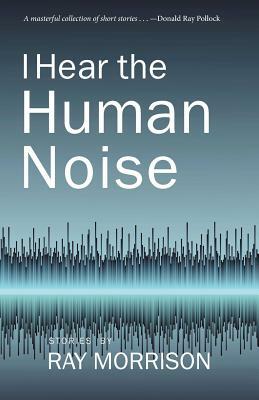 I Hear the Human Noise by Ray Morrison