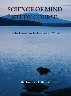 Science of Mind Study Course: Twelve Lessons to Achieve Peace of Mind by Frederick Bailes