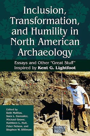 Inclusion, Transformation, and Humility in North American Archaeology: Essays and Other “Great Stuff” Inspired by Kent G. Lightfoot by Kathleen L. Hull, Sara Gonzalez, Michael Grone, Seth Mallios, Peter Nelson, Stephen W. Silliman
