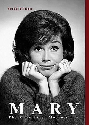 MARY: THE MARY TYLER MOORE STORY by Herbie J. Pilato, Herbie J. Pilato