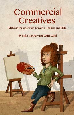 Commercial Creatives: Make an Income from Creative Hobbies and Skills by Anna Ward, Mike Carthew