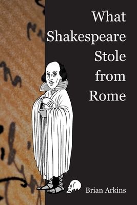 What Shakespeare Stole From Rome by Brian Arkins