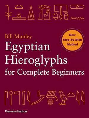 Egyptian Hieroglyphs for Complete Beginners by Bill Manley