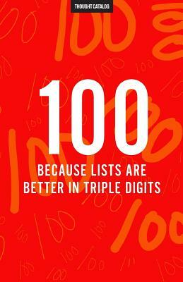 100 (Because Lists Are Better In Triple Digits) by Thought Catalog