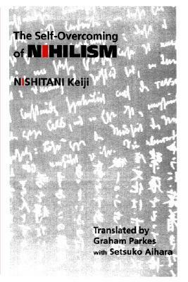 The Self-Overcoming of Nihilism by Keiji Nishitani, Peter J. McCormick, Setsuko Aihara, Graham Parkes