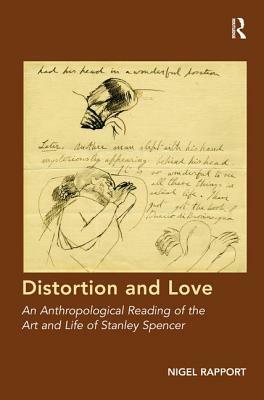 Distortion and Love: An Anthropological Reading of the Art and Life of Stanley Spencer by Nigel Rapport