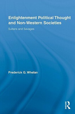 Enlightenment Political Thought and Non-Western Societies: Sultans and Savages by Frederick G. Whelan