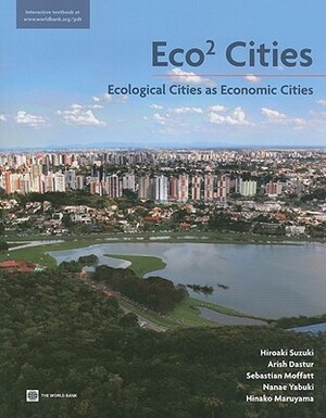 Eco2 Cities: Ecological Cities as Economic Cities by Hiroaki Suzuki, Arish Dastur, Sebastian Moffatt