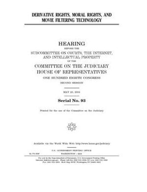 Derivative rights, moral rights, and movie filtering technology by Committee on the Judiciary (house), United States Congress, United States House of Representatives