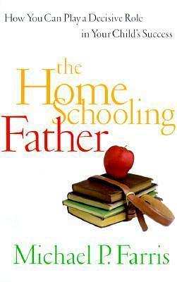 The Home Schooling Father by Michael Farris, Michael Farris