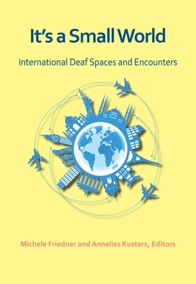 It's a Small World: International Deaf Spaces and Encounters by Michele Friedner, Annelies Kusters