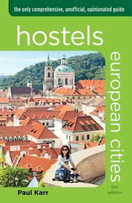Hostels European Cities: The Only Comprehensive, Unofficial, Opinionated Guide by Paul Karr