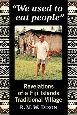 "we Used to Eat People": Revelations of a Fiji Islands Traditional Village by R. M. W. Dixon