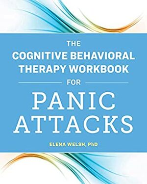 The Cognitive Behavioral Therapy Workbook for Panic Attacks by Elena Welsh