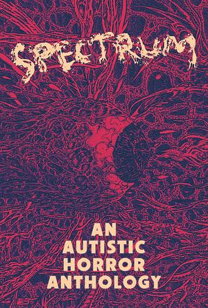 Spectrum: An Autistic Horror Anthology by Lor Gislason, Freydís Moon, Aquino Loayza