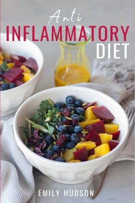 Anti-Inflammatory Diet: A 30 Day Meal Plan to Reduce Inflammation and Heal Your Body with Simple, fast, delicious and Healthy Recipes by Emily Hudson