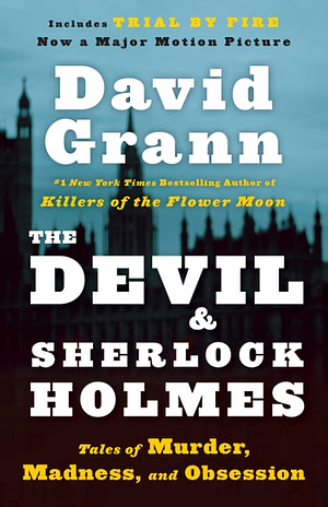 The Devil & Sherlock Holmes: Tales of Murder, Madness & Obsession by David Grann