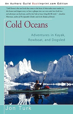 Cold Oceans: Adventures in Kayak, Rowboat, and Dogsled by Jon Turk