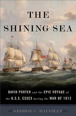 The Shining Sea: David Porter and the Epic Voyage of the U.S.S. Essex During the War of 1812 by George C. Daughan