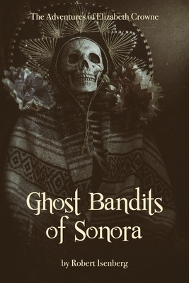 Ghost Bandits of Sonora by Robert Isenberg