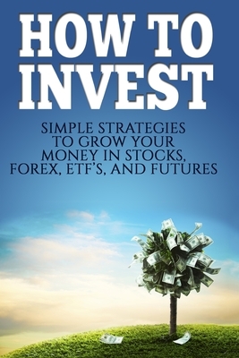 How To Invest: How To Invest: Simple Strategies To Grow Your Stocks, ETF's, and Futures (How To Invest, Stocks, Binary Options, Inves by Michael Edwards