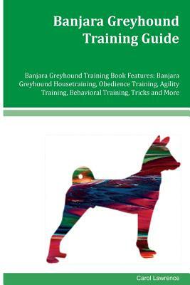 Banjara Greyhound Training Guide Banjara Greyhound Training Book Features: Banjara Greyhound Housetraining, Obedience Training, Agility Training, Beha by Carol Lawrence