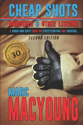 Cheap Shots, Ambushes, and Other Lessons: A Down and Dirty Book on Streetfighting and Survival by Marc MacYoung