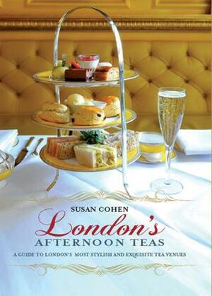 London's Afternoon Teas: A Guide to London's Most Stylish and Exquisite Tea Venues by Susan Cohen