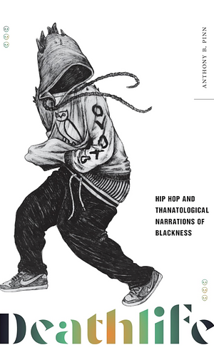 Deathlife: Hip Hop and Thanatological Narrations of Blackness by Anthony B. Pinn