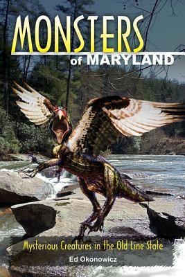 Monsters of Maryland: Mysterious Creatures in the Old Line State by Ed Okonowicz