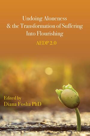 Undoing Aloneness and the Transformation of Suffering Into Flourishing: Aedp 2.0 by Diana Fosha