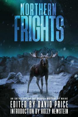Northern Frights: An Anthology by the Horror Writers of Maine by E.J. Fechenda, Holly Newstein, David Price, Peter N. Dudar