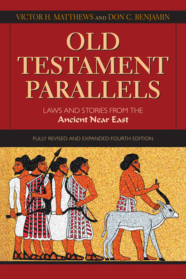 Old Testament Parallels: Laws and Stories from the Ancient Near East by Victor H. Matthews, Don C. Benjamin