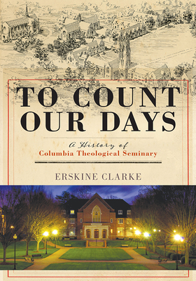 To Count Our Days: A History of Columbia Theological Seminary by Erskine Clarke