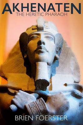 Akhenaten: The Heretic Pharaoh by Brien Foerster