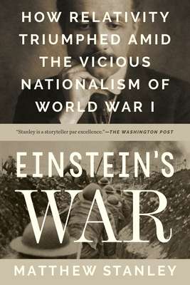 Einstein's War: How Relativity Triumphed Amid the Vicious Nationalism of World War I by Matthew Stanley