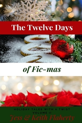 The Twelve Days of Fic-mas: Holiday Tales with a Twist, Volume II by Jessica Flaherty, Keith Flaherty