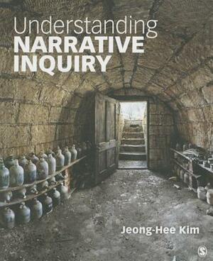 Understanding Narrative Inquiry: The Crafting and Analysis of Stories as Research by Jeong-Hee Kim