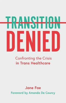 Transition Denied: Confronting the Crisis in Trans Healthcare by Jane Fae