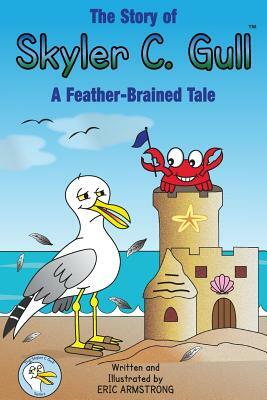 The Story of Skyler C. Gull: A Feather-Brained Tale by Eric Armstrong