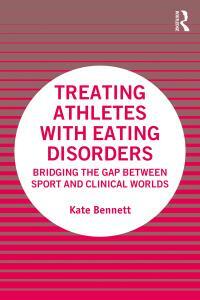 Treating Athletes with Eating Disorders: Bridging the Gap between Sport and Clinical Worlds by Kate Bennett